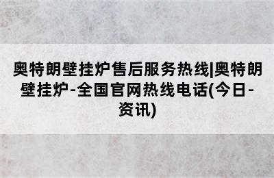 奥特朗壁挂炉售后服务热线|奥特朗壁挂炉-全国官网热线电话(今日-资讯)